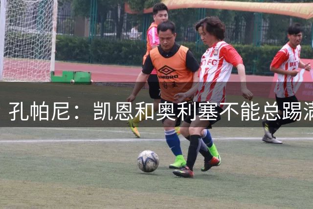 孔帕尼：凯恩和奥利塞不能总踢满全场；沙尔克确实付出了全部