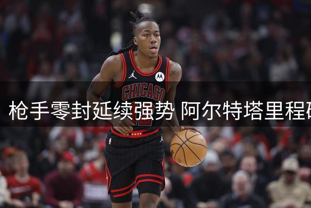 枪手零封延续强势 阿尔特塔里程碑之夜献礼